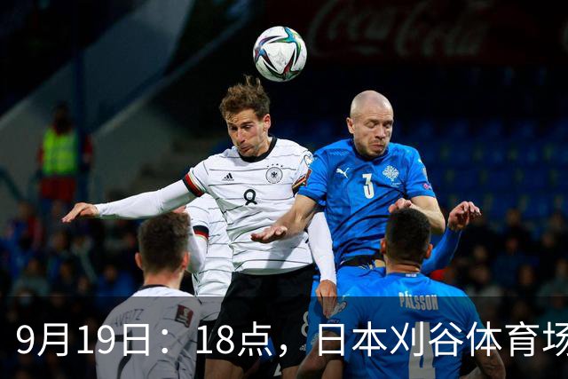9月19日：18点，日本刈谷体育场，爱知-名古屋亚运会男足B组首轮，中国